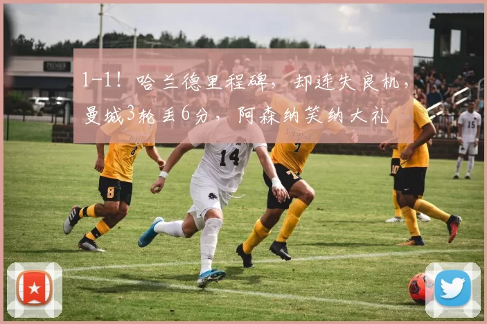 1-1！哈兰德里程碑，却连失良机，曼城3轮丢6分，阿森纳笑纳大礼