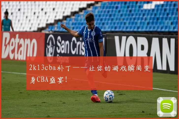 2k13cba补丁——让你的游戏瞬间变身CBA盛宴！