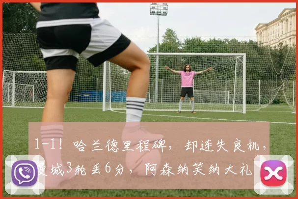 1-1！哈兰德里程碑，却连失良机，曼城3轮丢6分，阿森纳笑纳大礼