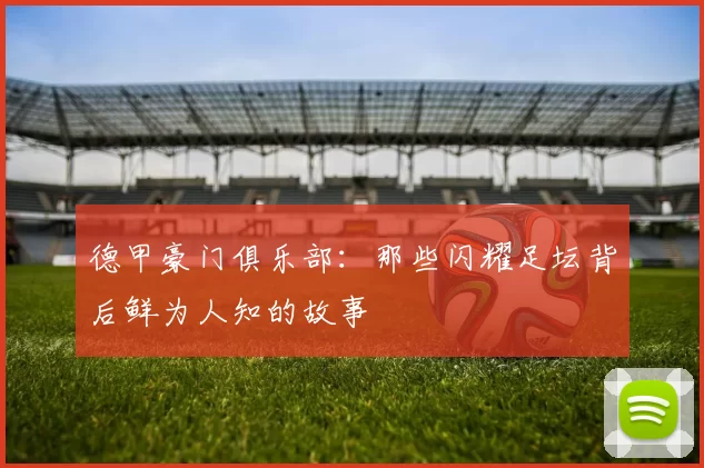 德甲豪门俱乐部：那些闪耀足坛背后鲜为人知的故事